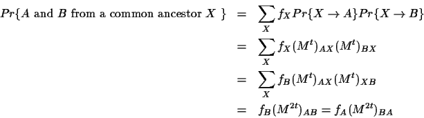 \begin{eqnarray*}Pr \{ \mbox{$A$\space and $B$\space from a common ancestor $X$ ...
...{AX} (M^t)_{XB} \\ & = & f_B (M^{2t})_{AB} = f_A
(M^{2t})_{BA}
\end{eqnarray*}